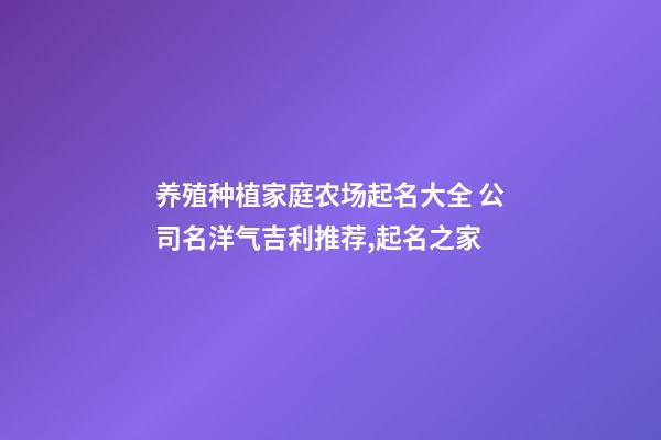 养殖种植家庭农场起名大全 公司名洋气吉利推荐,起名之家-第1张-公司起名-玄机派